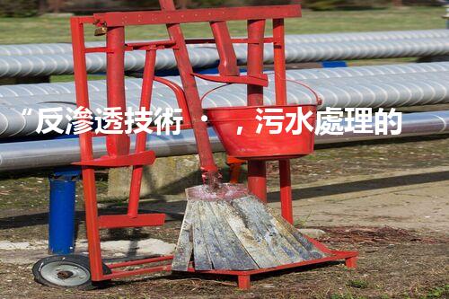 “反滲透技術，污水處理的綠色守護者”